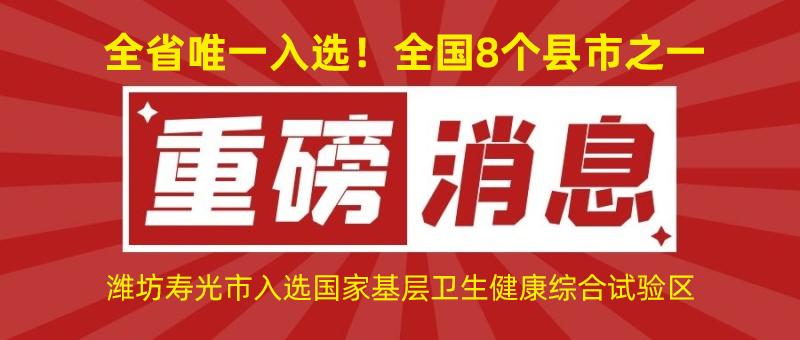 全省唯一入選！全國(guó)8個(gè)縣市之一！濰坊壽光市入選國(guó)家基層衛(wèi)生健康綜合試驗(yàn)區(qū)
